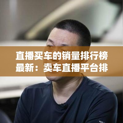直播買車的銷量排行榜最新：賣車直播平臺(tái)排行 
