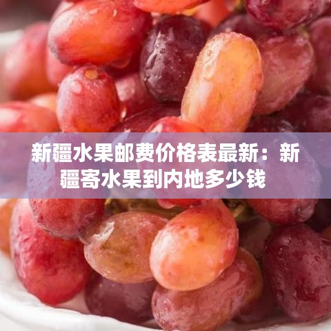 新疆水果郵費(fèi)價(jià)格表最新：新疆寄水果到內(nèi)地多少錢(qián) 