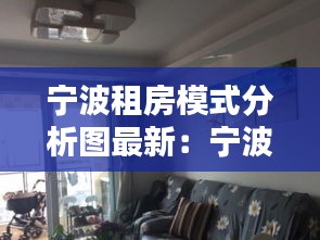寧波租房模式分析圖最新:寧波租房網(wǎng)個人房源