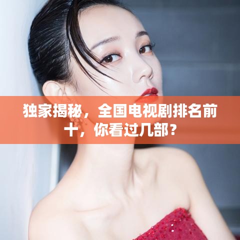 獨(dú)家揭秘，全國電視劇排名前十，你看過幾部？