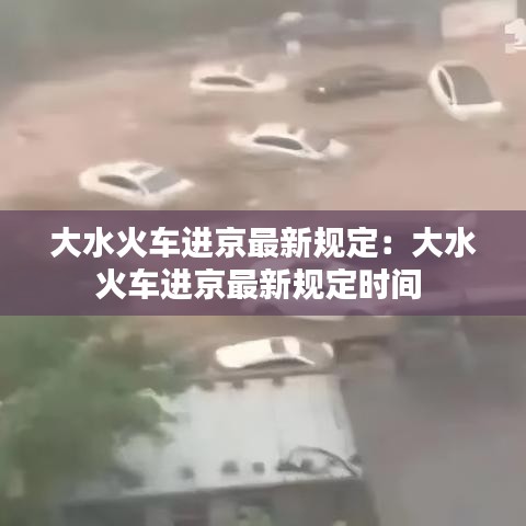 大水火車進(jìn)京最新規(guī)定：大水火車進(jìn)京最新規(guī)定時間 