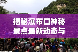 揭秘瀑布口神秘景點最新動態(tài)與獨特魅力，新聞頭條速遞