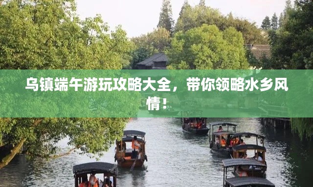 烏鎮(zhèn)端午游玩攻略大全，帶你領(lǐng)略水鄉(xiāng)風情！