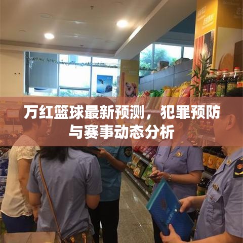 萬(wàn)紅籃球最新預(yù)測(cè)，犯罪預(yù)防與賽事動(dòng)態(tài)分析