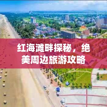 紅海灘畔探秘，絕美周邊旅游攻略