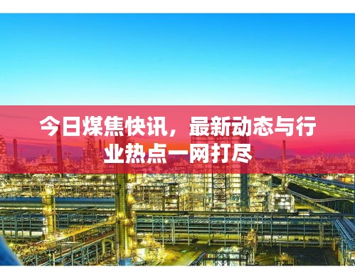 今日煤焦快訊，最新動(dòng)態(tài)與行業(yè)熱點(diǎn)一網(wǎng)打盡