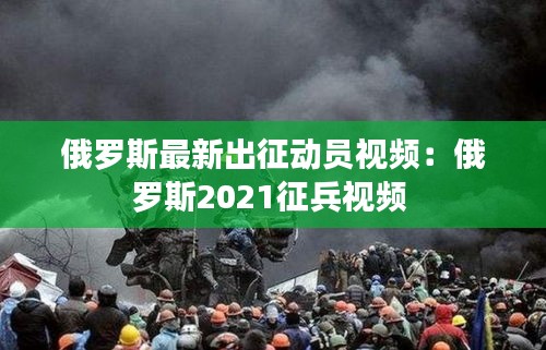 俄羅斯最新出征動員視頻：俄羅斯2021征兵視頻 
