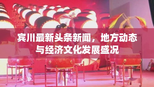 賓川最新頭條新聞，地方動(dòng)態(tài)與經(jīng)濟(jì)文化發(fā)展盛況