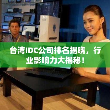 臺(tái)灣IDC公司排名揭曉，行業(yè)影響力大揭秘！