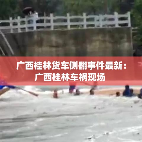 廣西桂林貨車(chē)側(cè)翻事件最新：廣西桂林車(chē)禍現(xiàn)場(chǎng) 