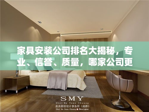 家具安裝公司排名大揭秘，專業(yè)、信譽、質(zhì)量，哪家公司更勝一籌？