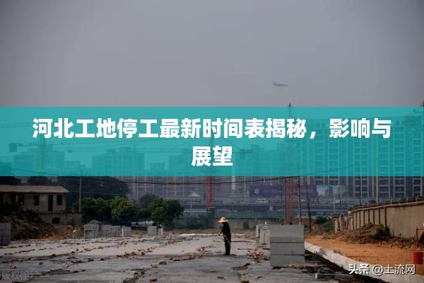河北工地停工最新時(shí)間表揭秘，影響與展望