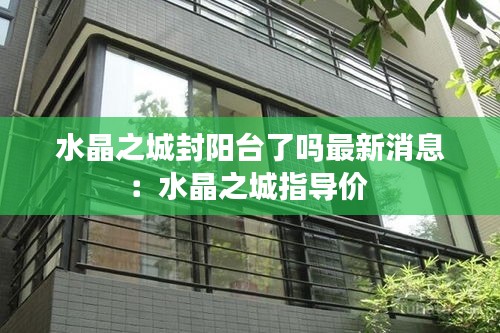 水晶之城封陽臺了嗎最新消息：水晶之城指導價 