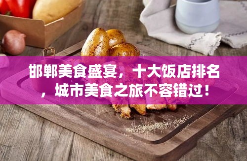 邯鄲美食盛宴，十大飯店排名，城市美食之旅不容錯過！