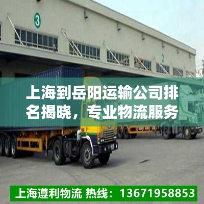 上海到岳陽運(yùn)輸公司排名揭曉，專業(yè)物流服務(wù)商榜單來襲！