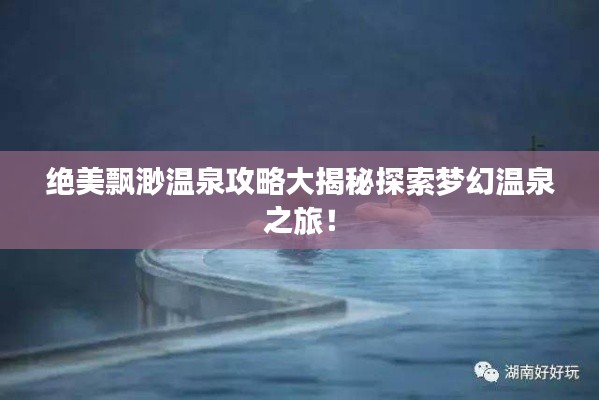 絕美飄渺溫泉攻略大揭秘探索夢幻溫泉之旅！