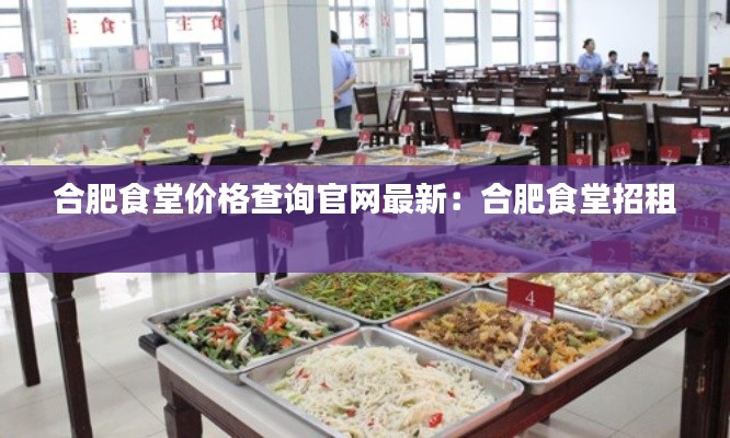 合肥食堂價格查詢官網(wǎng)最新：合肥食堂招租 