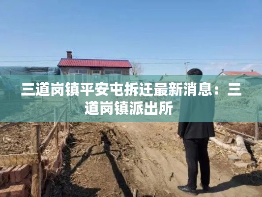 三道崗鎮(zhèn)平安屯拆遷最新消息：三道崗鎮(zhèn)派出所 