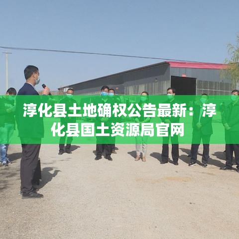 淳化縣土地確權(quán)公告最新：淳化縣國(guó)土資源局官網(wǎng) 