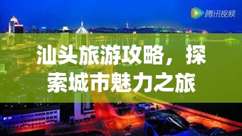 汕頭旅游攻略，探索城市魅力之旅