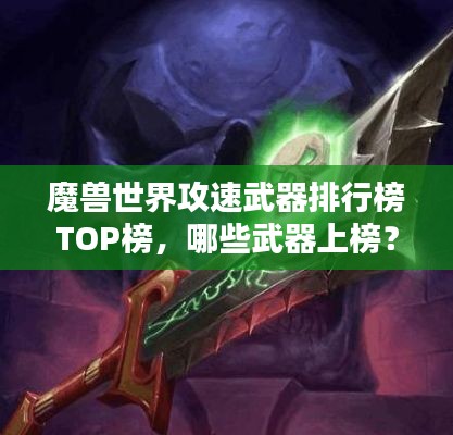 魔獸世界攻速武器排行榜TOP榜，哪些武器上榜？