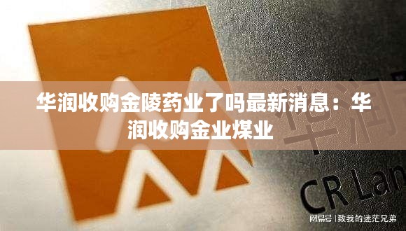 華潤(rùn)收購(gòu)金陵藥業(yè)了嗎最新消息：華潤(rùn)收購(gòu)金業(yè)煤業(yè) 