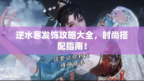 逆水寒發(fā)飾攻略大全，時(shí)尚搭配指南！