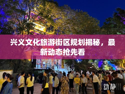 興義文化旅游街區(qū)規(guī)劃揭秘，最新動態(tài)搶先看