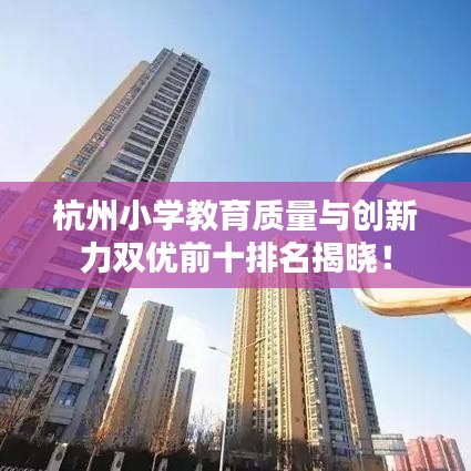 杭州小學(xué)教育質(zhì)量與創(chuàng)新力雙優(yōu)前十排名揭曉！
