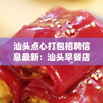 汕頭點(diǎn)心打包招聘信息最新：汕頭早餐店招聘 
