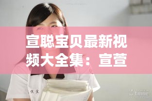 宣聰寶貝最新視頻大全集：宣萱?zhèn)€人資料簡(jiǎn)介情感問題 