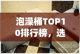 泡澡桶TOP10排行榜，選購指南助你享受最佳泡澡體驗