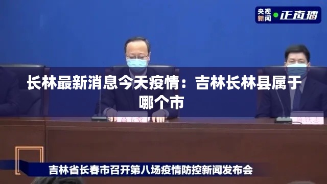 長林最新消息今天疫情：吉林長林縣屬于哪個市 