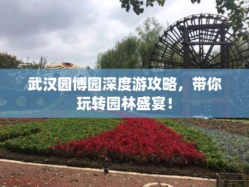 武漢園博園深度游攻略，帶你玩轉(zhuǎn)園林盛宴！