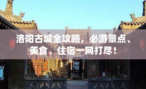 洛陽(yáng)古城全攻略，必游景點(diǎn)、美食、住宿一網(wǎng)打盡！