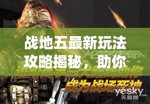 戰(zhàn)地五最新玩法攻略揭秘，助你輕松成為戰(zhàn)場精英領(lǐng)袖！