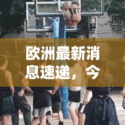 歐洲最新消息速遞，今日熱點(diǎn)一網(wǎng)打盡