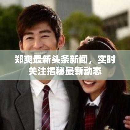 鄭爽最新頭條新聞，實(shí)時(shí)關(guān)注揭秘最新動(dòng)態(tài)