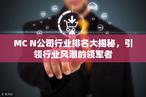 MC N公司行業(yè)排名大揭秘，引領(lǐng)行業(yè)風(fēng)潮的領(lǐng)軍者
