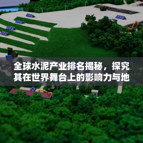 全球水泥產(chǎn)業(yè)排名揭秘，探究其在世界舞臺上的影響力與地位