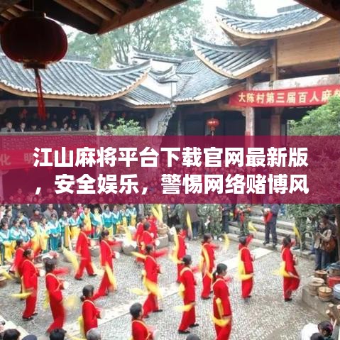 江山麻將平臺(tái)下載官網(wǎng)最新版，安全娛樂，警惕網(wǎng)絡(luò)賭博風(fēng)險(xiǎn)