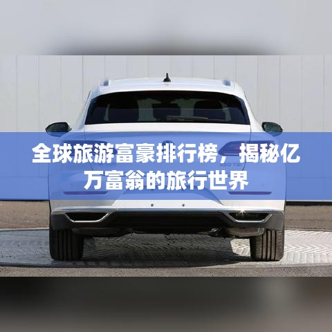 全球旅游富豪排行榜，揭秘億萬富翁的旅行世界