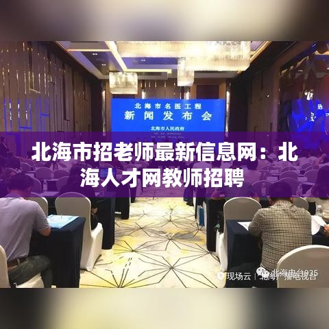 北海市招老師最新信息網：北海人才網教師招聘 