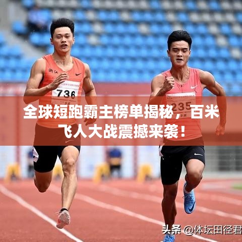 全球短跑霸主榜單揭秘，百米飛人大戰(zhàn)震撼來襲！