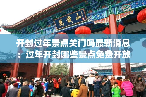 開封過年景點(diǎn)關(guān)門嗎最新消息：過年開封哪些景點(diǎn)免費(fèi)開放 