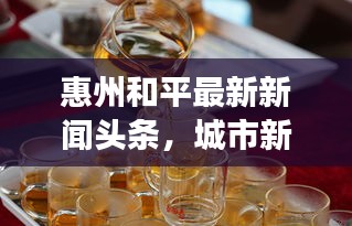 惠州和平最新新聞頭條，城市新面貌與發(fā)展動態(tài)速覽