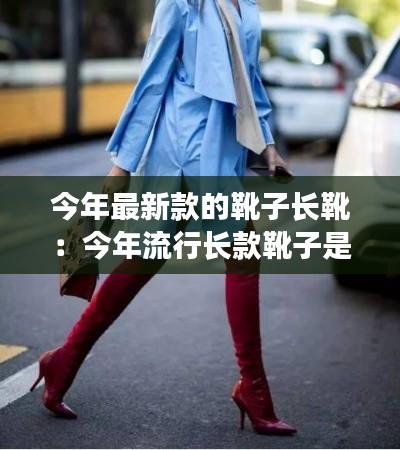 今年最新款的靴子長(zhǎng)靴：今年流行長(zhǎng)款靴子是什么樣 