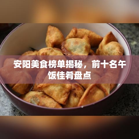 安陽(yáng)美食榜單揭秘，前十名午飯佳肴盤(pán)點(diǎn)