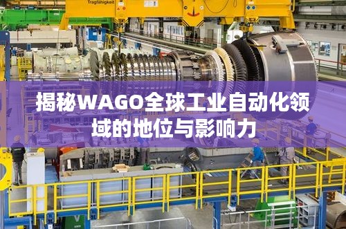揭秘WAGO全球工業(yè)自動化領(lǐng)域的地位與影響力