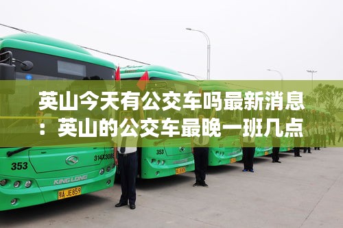 英山今天有公交車嗎最新消息：英山的公交車最晚一班幾點(diǎn) 